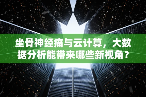 坐骨神经痛与云计算，大数据分析能带来哪些新视角？